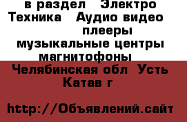  в раздел : Электро-Техника » Аудио-видео »  » MP3-плееры,музыкальные центры,магнитофоны . Челябинская обл.,Усть-Катав г.